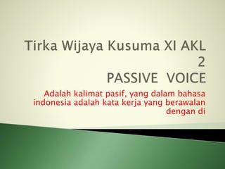 Adalah kalimat pasif, yang dalam bahasa
indonesia adalah kata kerja yang berawalan
dengan di
 