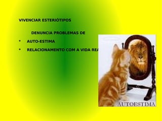 VIVENCIAR ESTERIÓTIPOS DENUNCIA PROBLEMAS DE *  AUTO-ESTIMA *  RELACIONAMENTO COM A VIDA REA L 