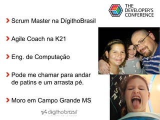Globalcode – Open4education
Scrum Master na DígithoBrasil
Agile Coach na K21
Eng. de Computação
Pode me chamar para andar
de patins e um arrasta pé.
Moro em Campo Grande MS
 