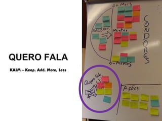 Globalcode – Open4education
QUERO FALA
KALM – Keep, Add, More, Less
 