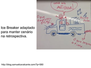 Globalcode – Open4education
Ice Breaker adaptado
para manter cenário
na retrospectiva.
http://blog.samuelcavalcante.com/?p=580
 