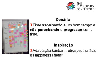Globalcode – Open4education
Cenário
Time trabalhando a um bom tempo e
não percebendo o progresso como
time.
Inspiração
Adaptação kanban, retrospectiva 3Ls
e Happiness Radar
 