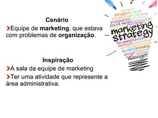 Globalcode – Open4education
Cenário
Equipe de marketing, que estava
com problemas de organização.
Inspiração
A sala da equipe de marketing
Ter uma atividade que represente a
área administrativa.
 