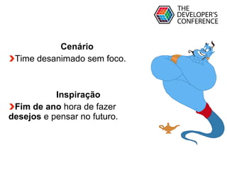 Globalcode – Open4education
Cenário
Time desanimado sem foco.
Inspiração
Fim de ano hora de fazer
desejos e pensar no futuro.
 