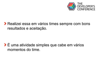 Globalcode – Open4education
Realizei essa em vários times sempre com bons
resultados e aceitação.
É uma atividade simples que cabe em vários
momentos do time.
 