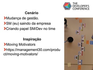 Globalcode – Open4education
Cenário
Mudança de gestão.
SM (eu) saindo da empresa
Criando papel SM/Dev no time
Inspiração
Moving Motivators
https://management30.com/produ
ct/moving-motivators/
 