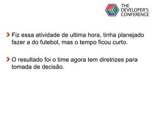 Globalcode – Open4education
Fiz essa atividade de ultima hora, tinha planejado
fazer a do futebol, mas o tempo ficou curto.
O resultado foi o time agora tem diretrizes para
tomada de decisão.
 