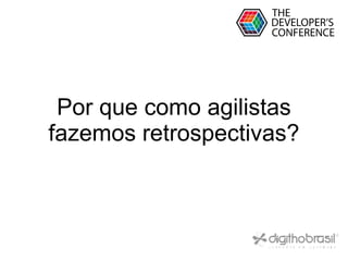 Globalcode – Open4education
Por que como agilistas
fazemos retrospectivas?
 