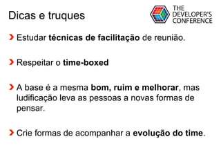 Globalcode – Open4education
Dicas e truques
Estudar técnicas de facilitação de reunião.
Respeitar o time-boxed
A base é a mesma bom, ruim e melhorar, mas
ludificação leva as pessoas a novas formas de
pensar.
Crie formas de acompanhar a evolução do time.
 