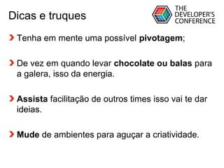 Globalcode – Open4education
Dicas e truques
Tenha em mente uma possível pivotagem;
De vez em quando levar chocolate ou balas para
a galera, isso da energia.
Assista facilitação de outros times isso vai te dar
ideias.
Mude de ambientes para aguçar a criatividade.
 