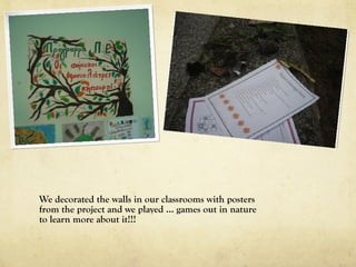 We decorated the walls in our classrooms with posters
from the project and we played … games out in nature
to learn more about it!!!
 