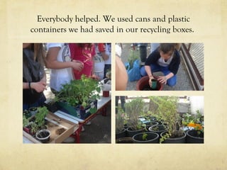 Everybody helped. We used cans and plastic
containers we had saved in our recycling boxes.
 