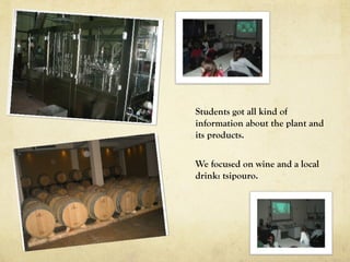 Students got all kind of
information about the plant and
its products.
We focused on wine and a local
drink: tsipouro.
 