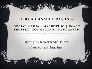 Tiroa consulting, inc. Social Media | Marketing | Image TRUSTED. CONNECTED. INTEGRATED. Tiffany A. Hellerstedt, M.Ed.tiroa consulting, inc. 