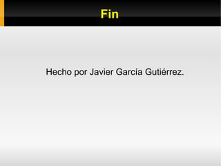 Fin
Hecho por Javier García Gutiérrez.
 