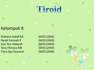 Kelompok 8 
Rizkiana Indah KA (M3512042) 
Ryndi Fatimah P (M3512043) 
Suci Nur Hidayah (M3512044) 
Teny Fitriana MK (M3512045) 
Tiara Ayu Dewanti (M3512046) 
 