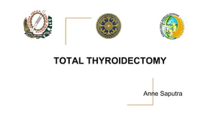 Anne Saputra
TOTAL THYROIDECTOMY
 