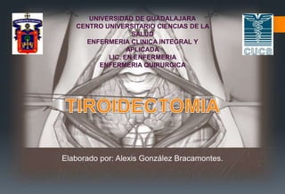UNIVERSIDAD DE GUADALAJARA 
CENTRO UNIVERSITARIO CIENCIAS DE LA 
SALUD 
ENFERMERIA CLINICA INTEGRAL Y 
APLICADA 
LIC. EN ENFERMERIA 
ENFERMERIA QUIRURGICA 
Elaborado por: Alexis González Bracamontes. 
 