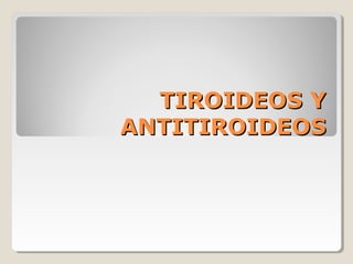 TIROIDEOS YTIROIDEOS Y
ANTITIROIDEOSANTITIROIDEOS
 
