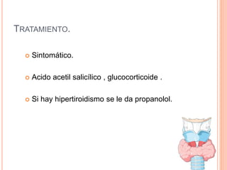 TRATAMIENTO.
 Sintomático.
 Acido acetil salicílico , glucocorticoide .
 Si hay hipertiroidismo se le da propanolol.
 