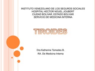 Dra Katherine Tomedes B.
RA. De Medicina Interna
INSTITUTO VENEZOLANO DE LOS SEGUROS SOCIALES
HOSPITAL HECTOR NOUEL JOUBERT
CIUDAD BOLIVAR, ESTADO BOLIVAR
SERVICIO DE MEDICINA INTERNA
 