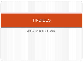 SOFIA GARCIA CHANG
TIROIDES
 