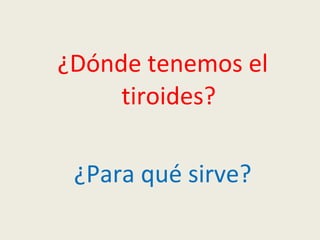 ¿Dónde tenemos el
tiroides?
¿Para qué sirve?
