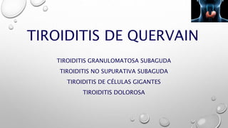 TIROIDITIS DE QUERVAIN
TIROIDITIS GRANULOMATOSA SUBAGUDA
TIROIDITIS NO SUPURATIVA SUBAGUDA
TIROIDITIS DE CÉLULAS GIGANTES
TIROIDITIS DOLOROSA
 