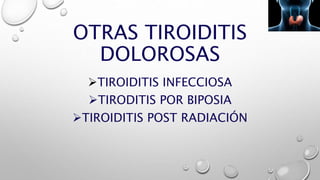 OTRAS TIROIDITIS
DOLOROSAS
TIROIDITIS INFECCIOSA
TIRODITIS POR BIPOSIA
TIROIDITIS POST RADIACIÓN
 