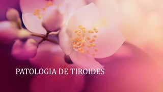 PATOLOGIA DE TIROIDES
 