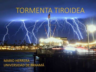 TORMENTA TIROIDEA
MARIO HERRERA
UNIVERSIDAD DE PANAMÁ
 