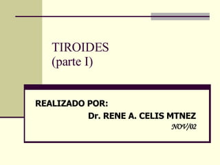 TIROIDES  (parte I) REALIZADO POR: Dr. RENE A. CELIS MTNEZ NOV/02 