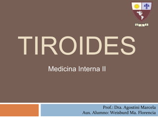 TIROIDES
Medicina Interna II

Prof.: Dra. Agostini Marcela
Aux. Alumno: Weisburd Ma. Florencia

 