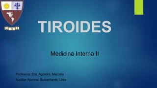 TIROIDES
Medicina Interna II
Profesora: Dra. Agostini, Marcela
Auxiliar Alumna: Bustamante, Lilén
 