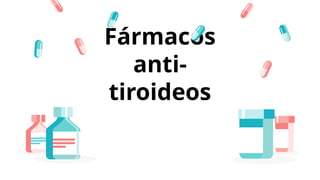 Fármacos
anti-
tiroideos
 