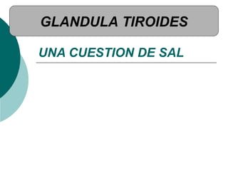 UNA CUESTION DE SAL
GLANDULA TIROIDES
 