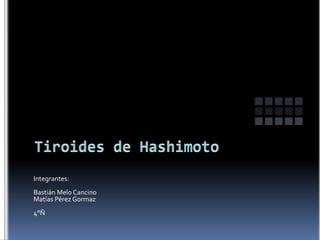 Tiroides de Hashimoto Integrantes: Bastián Melo Cancino Matías Pérez Gormaz 4°Ñ 