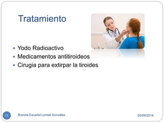 Tratamiento 
 Yodo Radioactivo 
 Medicamentos antitiroideos 
 Cirugia para extirpar la tiroides 
11 Brenda Escarlet Lomeli González 20/09/2014 
 