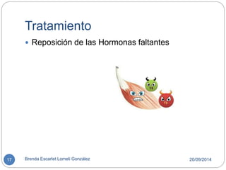 Tratamiento 
 Reposición de las Hormonas faltantes 
17 Brenda Escarlet Lomeli González 20/09/2014 
 