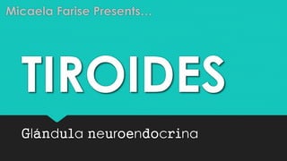 Micaela Farise Presents… 
TIROIDES 
Glándula neuroendocrina 
 
