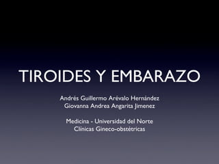 TIROIDES Y EMBARAZO	

     Andrés Guillermo Arévalo Hernández        	

      Giovanna Andrea Angarita Jimenez     	

                      	

       Medicina - Universidad del Norte	

         Clínicas Gineco-obstétricas
                                   	

 