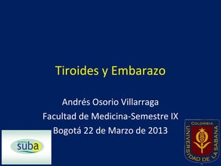 Tiroides y Embarazo

    Andrés Osorio Villarraga
Facultad de Medicina-Semestre IX
  Bogotá 22 de Marzo de 2013
 