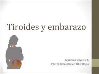 Tiroides y embarazo
Sebastián Olivares R.
Interno Ginecología y Obstetricia
 