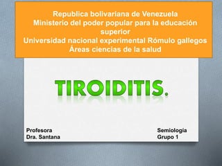 Republica bolivariana de Venezuela
Ministerio del poder popular para la educación
superior
Universidad nacional experimental Rómulo gallegos
Áreas ciencias de la salud
Profesora
Dra. Santana
Semiología
Grupo 1
 