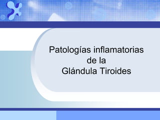 Patologías inflamatorias
de la
Glándula Tiroides
 