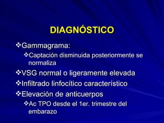 DIAGNÓSTICO Gammagrama: Captación disminuida posteriormente se normaliza VSG normal o ligeramente elevada  Infiltrado linfocítico característico Elevación de anticuerpos  Ac TPO desde el 1er. trimestre del embarazo 