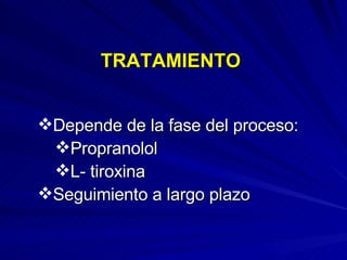 TRATAMIENTO Depende de la fase del proceso: Propranolol L- tiroxina Seguimiento a largo plazo 
