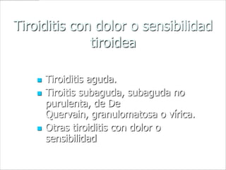 Tiroiditis con dolor o sensibilidad
              tiroidea

       Tiroiditis aguda.
       Tiroitis subaguda, subaguda no
        purulenta, de De
        Quervain, granulomatosa o vírica.
       Otras tiroiditis con dolor o
        sensibilidad
 