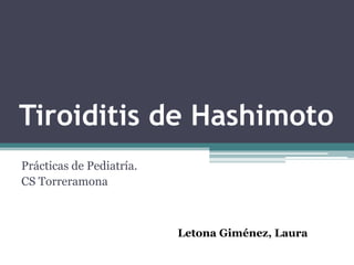 Tiroiditis de Hashimoto
Prácticas de Pediatría.
CS Torreramona
Letona Giménez, Laura
 