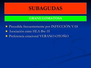 SUBAGUDAS Precedida frecuentemente por INFECCIÓN VAS Asociación entre HLA-Bw-35 Preferencia estacional VERANO-OTOÑO GRANULOMATOSA 